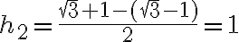 h_2=\frac{\sqrt3+1-(\sqrt3-1)}{2}=1 h_2=\frac{\sqrt3+1-(\sqrt3-1)}{2}=1