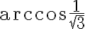 \arccos{\frac{1}{\sqrt3}}