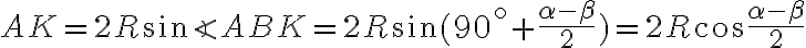 AK=2R sin{\angle ABK}=2R sin{(90^\circ+\frac{\alpha-\beta}{2})}=2R cos{\frac{\alpha-\beta}{2}}