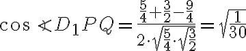 \cos\angle D_1PQ=\frac{\frac{5}{4}+\frac{3}{2}-\frac{9}{4}}{2\cdot\sqrt{\frac{5}{4}\cdot\sqrt{\frac{3}{2}}}}=\sqrt{\frac{1}{30}}
