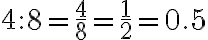 4:8=\frac{4}{8}=\frac{1}{2}=0.5