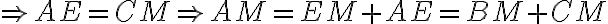 \Rightarrow AE=CM \Rightarrow AM=EM+AE=BM+CM