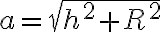 a= \sqrt{h^2 + R^2}