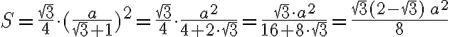 \displaystyle{S=\frac{\sqrt{3}}{4} \cdot (\frac{a}{\sqrt{3}+1})^2=\frac{\sqrt{3}}{4} \cdot \frac{a^2}{4+2 \cdot \sqrt{3}}=\frac{\sqrt{3} \cdot a^2}{16+8 \cdot \sqrt{3}}=\frac{\sqrt{3}(2- \sqrt{3})\, a^2}{8}}