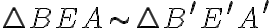 \triangle BEA\sim \triangle B^\prime E^\prime A^\prime