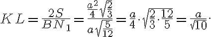 KL = \frac{2S}{BN_1} = \frac{ \frac{a^2}{4}\sqrt{\frac{2}{3}} }{ a\sqrt{\frac{5}{12}} } = \frac{a}{4} \cdot \sqrt{ \frac{2}{3} \cdot \frac{12}{5} } = \frac{a}{\sqrt{10}}. KL = \frac{2S}{BN_1} = \frac{ \frac{a^2}{4}\sqrt{\frac{2}{3}} }{ a\sqrt{\frac{5}{12}} } = \frac{a}{4} \cdot \sqrt{ \frac{2}{3} \cdot \frac{12}{5} } = \frac{a}{\sqrt{10}}.