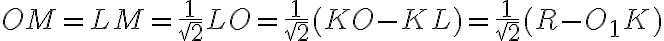 OM=LM=\frac{1}{\sqrt2} LO=\frac{1}{\sqrt2}(KO-KL)=\frac{1}{\sqrt2}(R-O_1K)