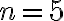 n=5