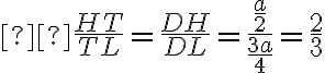  \frac{HT}{TL}=\frac{DH}{DL} = \frac{\frac{a}{2}}{\frac{3a}{4}} = \frac{2}{3}