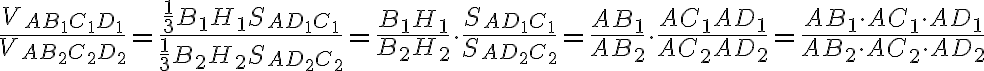 \frac{V_{AB_1C_1D_1}}{V_{AB_2C_2D_2}} = \frac{\frac{1}{3}B_1H_1S_{AD_1C_1}}{\frac{1}{3}B_2H_2S_{AD_2C_2}} = \frac{B_1H_1}{B_2H_2} \cdot \frac{S_{AD_1C_1}}{S_{AD_2C_2}} = \frac{AB_1}{AB_2} \cdot \frac{AC_1AD_1}{AC_2AD_2} = \frac{AB_1 \cdot AC_1 \cdot AD_1}{AB_2 \cdot AC_2 \cdot AD_2}