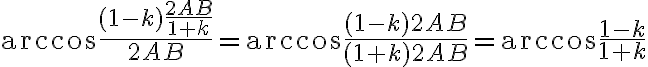 \arccos\frac{(1-k)\frac{2AB}{1+k}}{2AB}=\arccos\frac{(1-k) 2AB}{(1+k) 2AB}= \arccos\frac{1-k}{1+k} \arccos\frac{(1-k)\frac{2AB}{1+k}}{2AB}=\arccos\frac{(1-k) 2AB}{(1+k) 2AB}= \arccos\frac{1-k}{1+k}