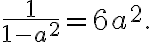 \frac{1}{1 - a^2} = 6a^2. \frac{1}{1 - a^2} = 6a^2.