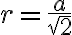 r=\frac{a}{\sqr{2}}