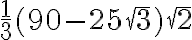 \frac{1}{3}(90-25\sqrt{3})\sqrt{2} \frac{1}{3}(90-25\sqrt{3})\sqrt{2}