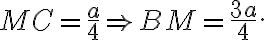 MC=\frac{a}{4} \Rightarrow BM=\frac{3a}{4}. 
