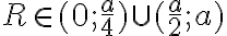 R \in (0; \frac{a}{4}) \cup (\frac{a}{2};a) 