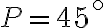 P=45^\circ