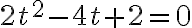  2t^2-4t+2=0 