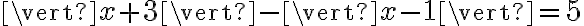 \vert x+3 \vert - \vert x-1 \vert = 5