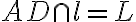 AD\cap{l}=L