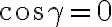 \cos\gamma= 0