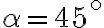 \alpha=45^\circ