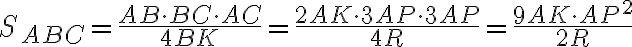 S_{ABC}=\frac{AB\cdot BC\cdot AC}{4BK}=\frac{2AK\cdot 3AP \cdot 3AP}{4R}=\frac{9AK \cdot AP^2}{2R} S_{ABC}=\frac{AB\cdot BC\cdot AC}{4BK}=\frac{2AK\cdot 3AP \cdot 3AP}{4R}=\frac{9AK \cdot AP^2}{2R}