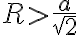 R>\frac{a}{\sqrt{2}}