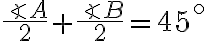 \dfrac{\angle A}{2} + \dfrac{\angle B}{2} = 45^{\circ}
