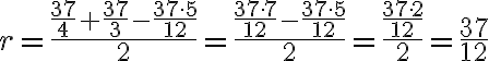 r=\dfrac{\dfrac{37}{4} + \dfrac{37}{3} - \dfrac{37 \cdot 5}{12}}{2}=\dfrac{\dfrac{37 \cdot 7}{12} - \dfrac{37 \cdot 5}{12}}{2}=\dfrac{\dfrac{37 \cdot 2}{12}}{2}=\dfrac{37}{12} r=\dfrac{\dfrac{37}{4} + \dfrac{37}{3} - \dfrac{37 \cdot 5}{12}}{2}=\dfrac{\dfrac{37 \cdot 7}{12} - \dfrac{37 \cdot 5}{12}}{2}=\dfrac{\dfrac{37 \cdot 2}{12}}{2}=\dfrac{37}{12}