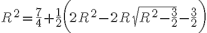 R^2=\frac{7}{4}+\frac{1}{2}\bigg(2R^2-2R\sqrt{R^2-\frac{3}{2}}-\frac{3}{2}\bigg)