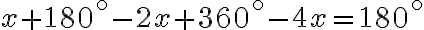 x+180^{\circ} -2x+360^{\circ} -4x = 180^{\circ} x+180^{\circ} -2x+360^{\circ} -4x = 180^{\circ}