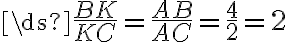 \ds{\frac{BK}{KC}=\frac{AB}{AC}=\frac{4}{2}=2}