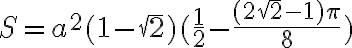 S= a^2(1-\sqr{2})( \frac{1}{2}-\frac{(2 \sqrt{2}-1) \pi}{8}) S= a^2(1-\sqr{2})( \frac{1}{2}-\frac{(2 \sqrt{2}-1) \pi}{8})