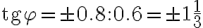 \text{tg}\varphi =\pm0.8 : 0.6=\pm1\frac{1}{3} \text{tg}\varphi =\pm0.8 : 0.6=\pm1\frac{1}{3}