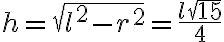 h = \sqrt{l^2 - r^2} = \frac{l \sqrt{15} }{4} h = \sqrt{l^2 - r^2} = \frac{l \sqrt{15} }{4}