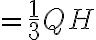 = \frac{1}{3}QH