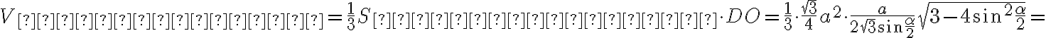 V_{пирамиды}=\dfrac{1}{3}S_{основания}\cdot DO=\dfrac{1}{3}\cdot\dfrac{\sqrt{3}}{4}a^2\cdot \dfrac{a}{2\sqrt{3}\sin\dfrac{\alpha}{2}}\sqrt{3-4\sin^2\dfrac{\alpha}{2}}=