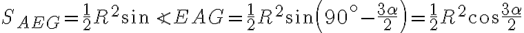  S_{AEG}= \dfrac{1}{2} R^2\sin \angle EAG = \dfrac{1}{2} R^2\sin \left(90^\circ - \dfrac{3\alpha}{2}\right)=\dfrac{1}{2} R^2\cos \dfrac{3\alpha}{2}