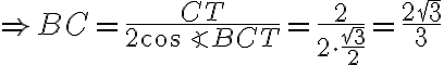\Rightarrow BC = \dfrac{CT}{2\cos\angle BCT} = \dfrac{2}{2 \cdot \dfrac{\sqrt 3}{2}} = \dfrac{2\sqrt 3}{3}