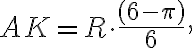 AK=R \cdot \frac{ (6- \pi) }{6}, AK=R \cdot \frac{ (6- \pi) }{6},