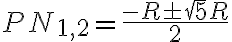 PN_{1, 2} = \dfrac{-R \pm \sqrt 5R }{2} PN_{1, 2} = \dfrac{-R \pm \sqrt 5R }{2}