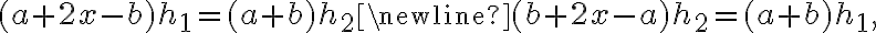{ (a+2x-b)h_1=(a+b)h_2}\newline {\hspace{0.65cm} (b+2x-a)h_2=(a+b)h_1,} { (a+2x-b)h_1=(a+b)h_2}\newline {\hspace{0.65cm} (b+2x-a)h_2=(a+b)h_1,}