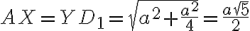 AX=YD_1=\sqrt{a^2+\frac{a^2}{4}}=\frac{a \sqrt 5}{2}