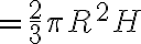 = \frac{2}{3} \pi R^2 H