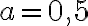 a=0,5