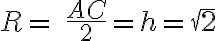  R = \ \frac{AC}{2}=h=\sqrt{2} 