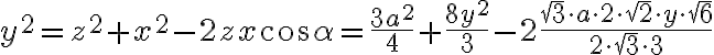 y^2 = z^2 + x^2 - 2zx\cos\alpha= \frac{3a^2}{4}+\frac{8y^2}{3}-2\frac{\sqrt{3} \cdot a \cdot 2 \cdot \sqrt{2} \cdot y \cdot \sqrt{6}}{2 \cdot \sqrt{3} \cdot 3} y^2 = z^2 + x^2 - 2zx\cos\alpha= \frac{3a^2}{4}+\frac{8y^2}{3}-2\frac{\sqrt{3} \cdot a \cdot 2 \cdot \sqrt{2} \cdot y \cdot \sqrt{6}}{2 \cdot \sqrt{3} \cdot 3}