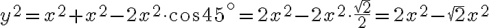 y^2=x^2+x^2-2x^2 \cdot \cos 45^{\circ}=2x^2-2x^2 \cdot \frac{\sqrt2}{2}=2x^2-\sqrt2x^2 y^2=x^2+x^2-2x^2 \cdot \cos 45^{\circ}=2x^2-2x^2 \cdot \frac{\sqrt2}{2}=2x^2-\sqrt2x^2