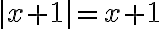 |x + 1| = x+1